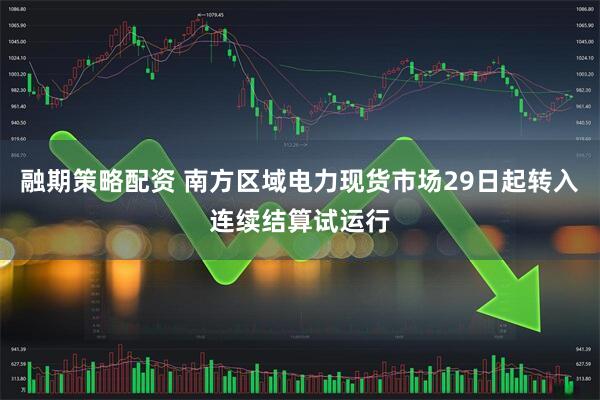 融期策略配资 南方区域电力现货市场29日起转入连续结算试运行