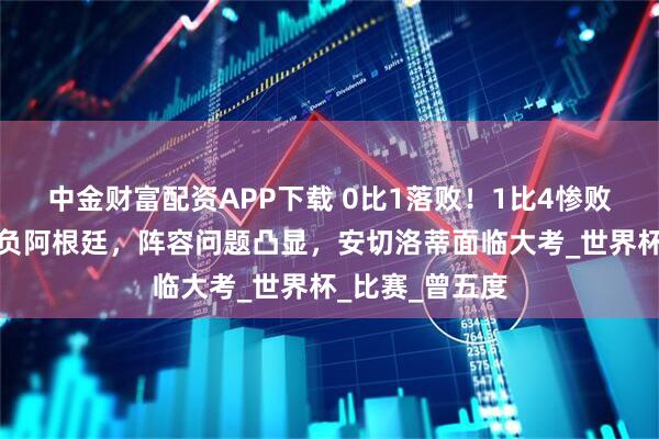 中金财富配资APP下载 0比1落败！1比4惨败！五星巴西两负阿根廷，阵容问题凸显，安切洛蒂面临大考_世界杯_比赛_曾五度