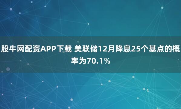 股牛网配资APP下载 美联储12月降息25个基点的概率为70.1%