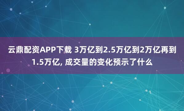 云鼎配资APP下载 3万亿到2.5万亿到2万亿再到1.5万亿, 成交量的变化预示了什么