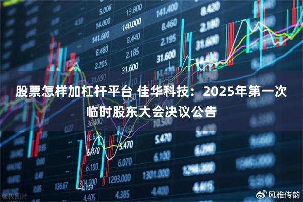 股票怎样加杠杆平台 佳华科技：2025年第一次临时股东大会决议公告