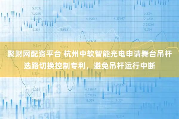 聚财网配资平台 杭州中软智能光电申请舞台吊杆选路切换控制专利，避免吊杆运行中断