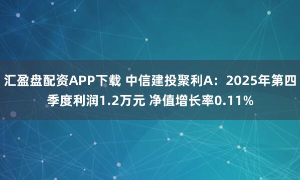 汇盈盘配资APP下载 中信建投聚利A：2025年第四季度利润1.2万元 净值增长率0.11%