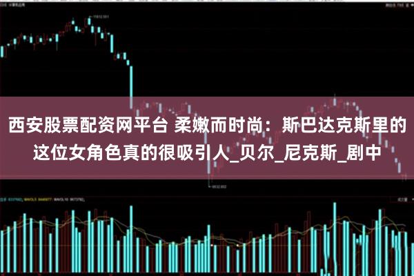 西安股票配资网平台 柔嫩而时尚：斯巴达克斯里的这位女角色真的很吸引人_贝尔_尼克斯_剧中