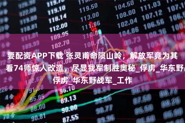 要配资APP下载 张灵甫命陨山岭，解放军竟为其厚葬换装，看74师惊人改造，尽显我军制胜奥秘_俘虏_华东野战军_工作