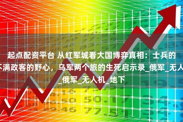 起点配资平台 从红军城看大国博弈真相：士兵的血肉填不满政客的野心，乌军两个旅的生死启示录_俄军_无人机_地下