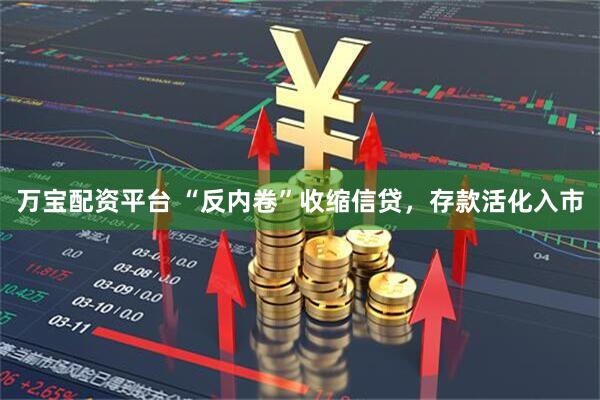 万宝配资平台 “反内卷”收缩信贷，存款活化入市