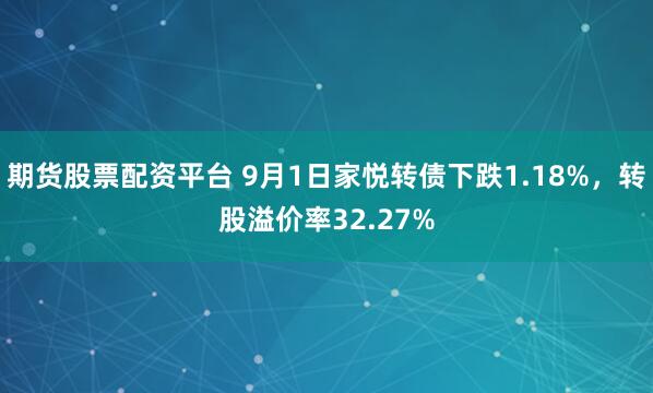 期货股票配资平台 9月1日家悦转债下跌1.18%，转股溢价率32.27%